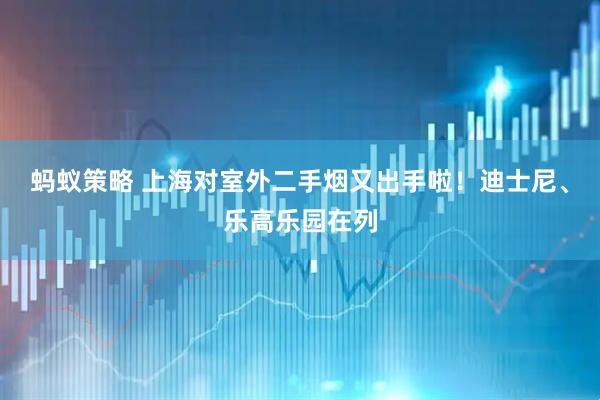 蚂蚁策略 上海对室外二手烟又出手啦！迪士尼、乐高乐园在列