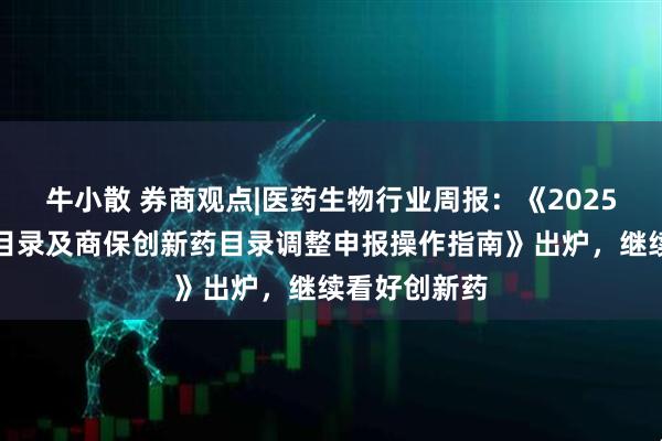 牛小散 券商观点|医药生物行业周报：《2025年基本医保目录及商保创新药目录调整申报操作指南》出炉，继续看好创新药